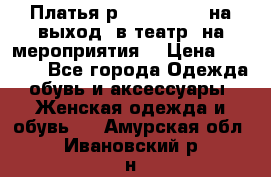 Платья р.42-44-46-48 на выход (в театр, на мероприятия) › Цена ­ 3 000 - Все города Одежда, обувь и аксессуары » Женская одежда и обувь   . Амурская обл.,Ивановский р-н